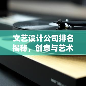 文艺设计公司排名揭秘,创意与艺术的完美交融之旅