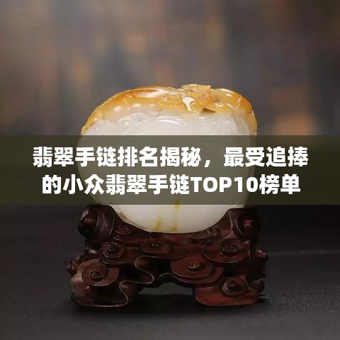 翡翠手链排名揭秘,最受追捧的小众翡翠手链TOP10榜单