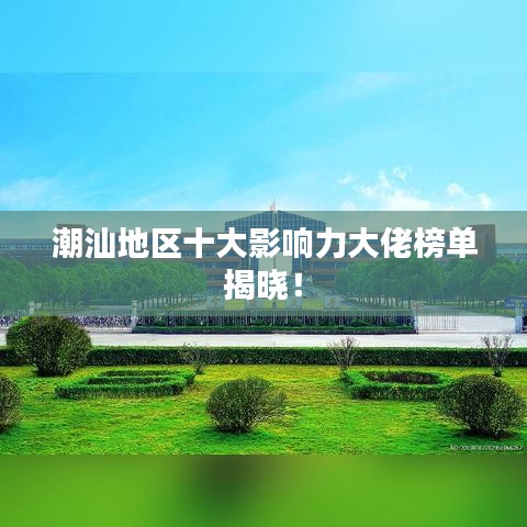 潮汕地区十大影响力大佬榜单揭晓!