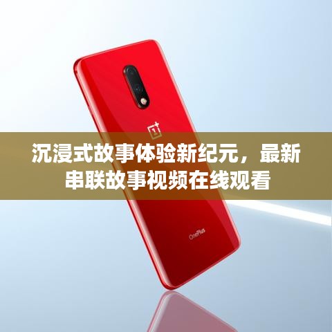 沉浸式故事体验新纪元,最新串联故事视频在线观看