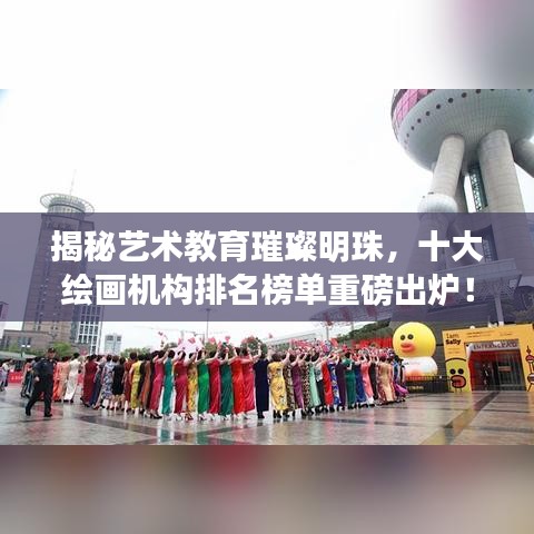 揭秘艺术教育璀璨明珠，十大绘画机构排名榜单重磅出炉！