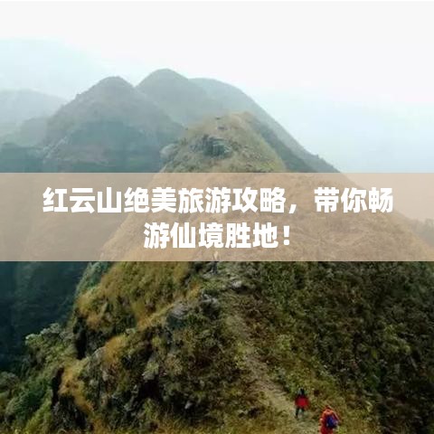 红云山绝美旅游攻略,带你畅游仙境胜地!