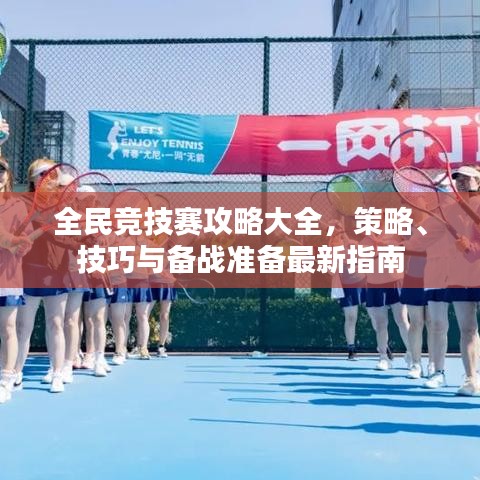 全民竞技赛攻略大全,策略、技巧与备战准备最新指南