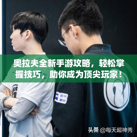 奥拉夫全新手游攻略,轻松掌握技巧,助你成为顶尖玩家!