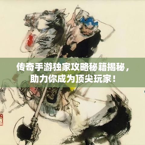 传奇手游独家攻略秘籍揭秘,助力你成为顶尖玩家!