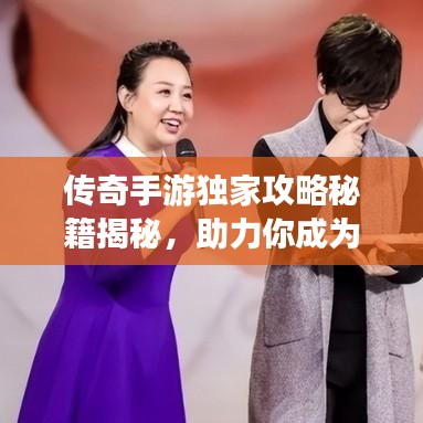传奇手游独家攻略秘籍揭秘,助力你成为顶尖玩家!