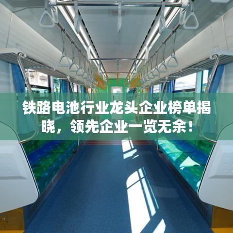 铁路电池行业龙头企业榜单揭晓,领先企业一览无余!