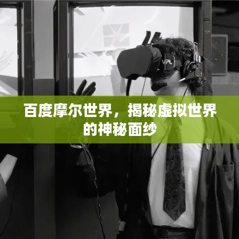 百度摩尔世界,揭秘虚拟世界的神秘面纱