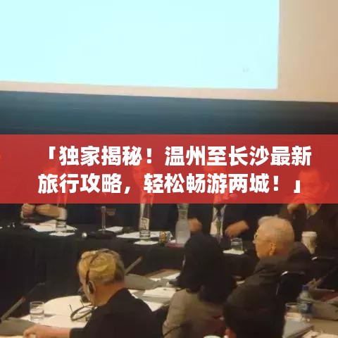 「独家揭秘!温州至长沙最新旅行攻略,轻松畅游两城!」