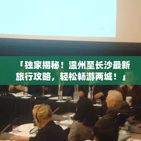 「独家揭秘!温州至长沙最新旅行攻略,轻松畅游两城!」