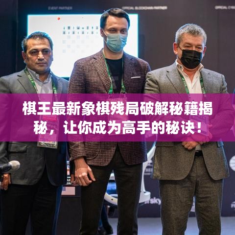 棋王最新象棋残局破解秘籍揭秘,让你成为高手的秘诀!