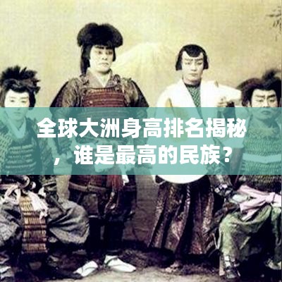 全球大洲身高排名揭秘,谁是最高的民族?