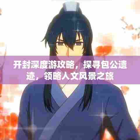 开封深度游攻略,探寻包公遗迹,领略人文风景之旅