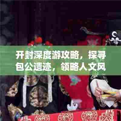 开封深度游攻略,探寻包公遗迹,领略人文风景之旅