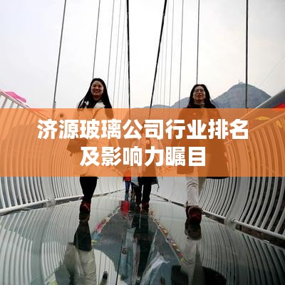济源玻璃公司行业排名及影响力瞩目