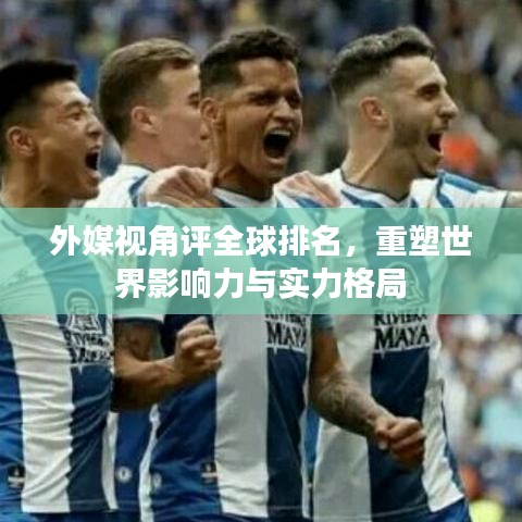 外媒视角评全球排名,重塑世界影响力与实力格局