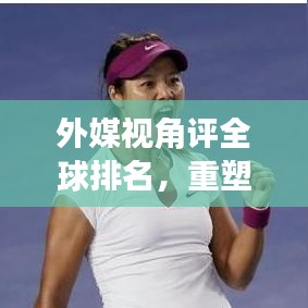 外媒视角评全球排名,重塑世界影响力与实力格局