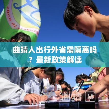 曲靖人出行外省需隔离吗?最新政策解读