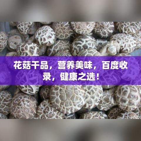 花菇干品，营养美味，百度收录，健康之选！
