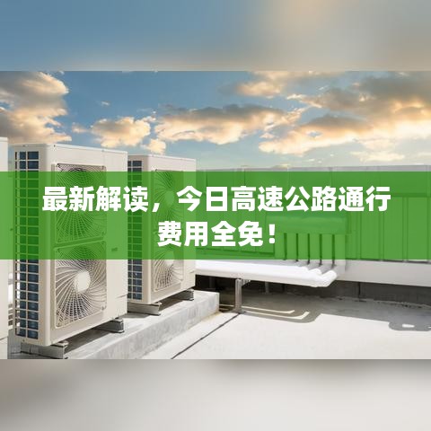 最新解读,今日高速公路通行费用全免!