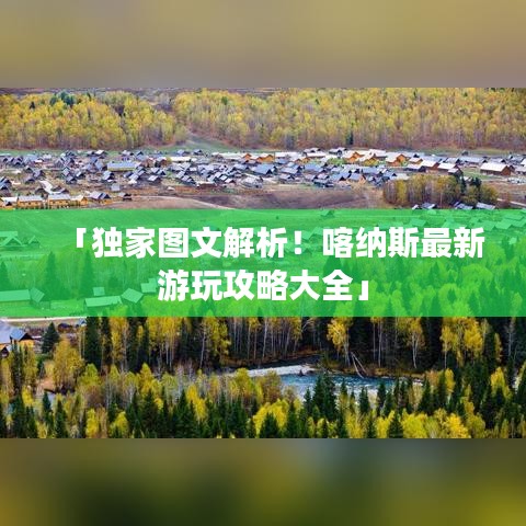 「独家图文解析!喀纳斯最新游玩攻略大全」