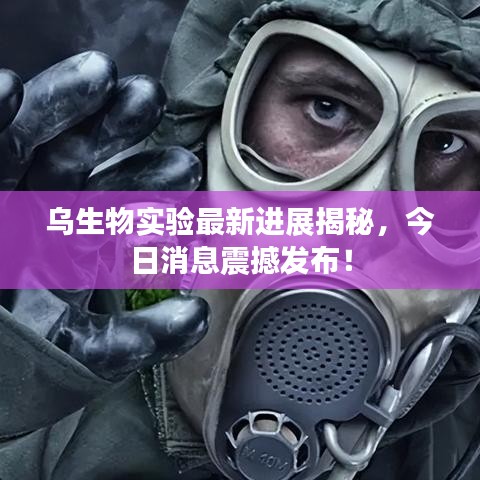乌生物实验最新进展揭秘,今日消息震撼发布!