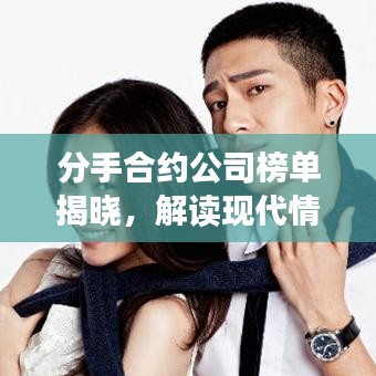 分手合约公司榜单揭晓,解读现代情感咨询产业领军者地位