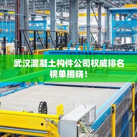 武汉混凝土构件公司权威排名榜单揭晓!