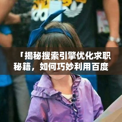 「揭秘搜索引擎优化求职秘籍,如何巧妙利用百度搜索提升简历曝光率?」