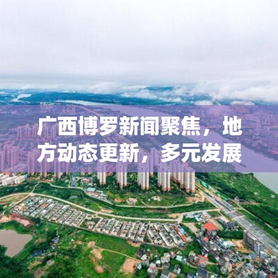 广西博罗新闻聚焦，地方动态更新，多元发展瞩目