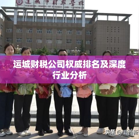 运城财税公司权威排名及深度行业分析