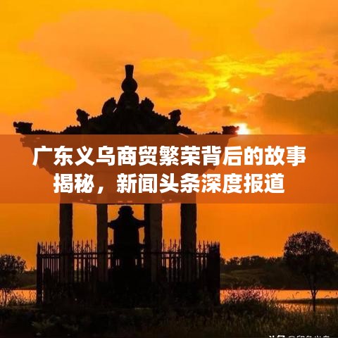 广东义乌商贸繁荣背后的故事揭秘,新闻头条深度报道