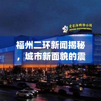 福州二环新闻揭秘,城市新面貌的震撼视频头条展现!