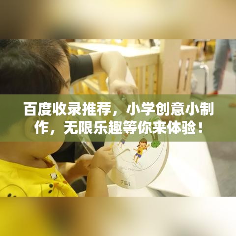 百度收录推荐,小学创意小制作,无限乐趣等你来体验!