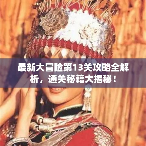 最新大冒险第13关攻略全解析,通关秘籍大揭秘!