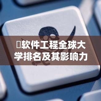 ​软件工程全球大学排名及其影响力解析​