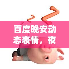 百度晚安动态表情，夜晚的温馨问候与关怀
