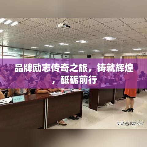 品牌励志传奇之旅，铸就辉煌，砥砺前行
