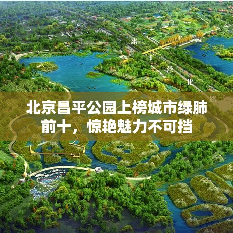 北京昌平公园上榜城市绿肺前十，惊艳魅力不可挡