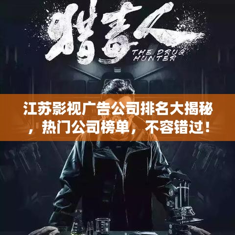 江苏影视广告公司排名大揭秘,热门公司榜单,不容错过!