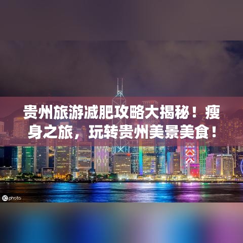 贵州旅游减肥攻略大揭秘!瘦身之旅,玩转贵州美景美食!