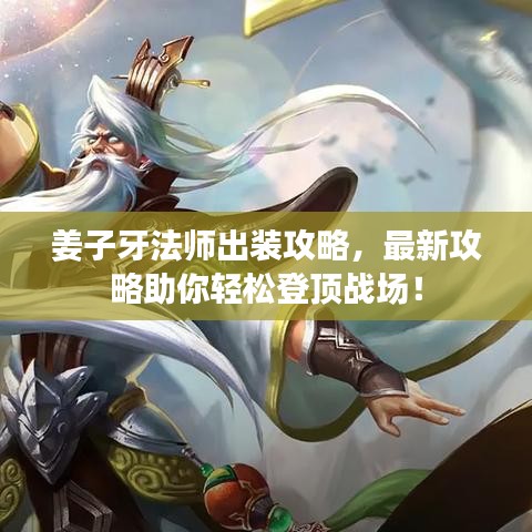 姜子牙法师出装攻略,最新攻略助你轻松登顶战场!