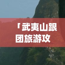 「武夷山跟团旅游攻略大揭秘!」