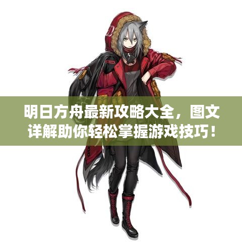 明日方舟最新攻略大全,图文详解助你轻松掌握游戏技巧!