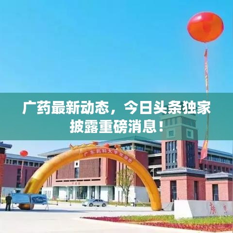 广药最新动态,今日头条独家披露重磅消息!