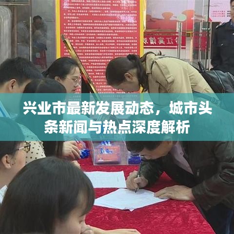 兴业市最新发展动态，城市头条新闻与热点深度解析