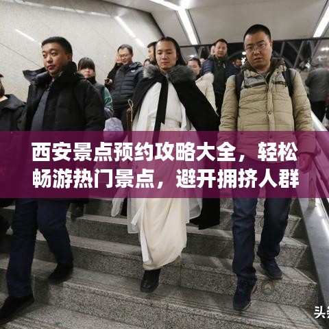 西安景点预约攻略大全,轻松畅游热门景点,避开拥挤人群!