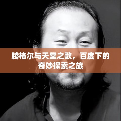 腾格尔与天堂之歌,百度下的奇妙探索之旅