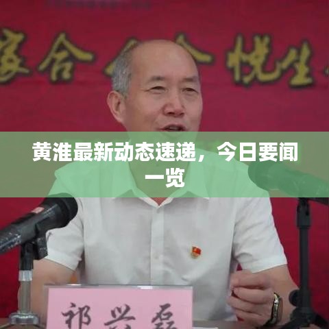 黄淮最新动态速递,今日要闻一览