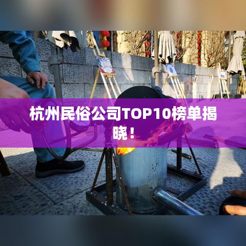 杭州民俗公司TOP10榜单揭晓!